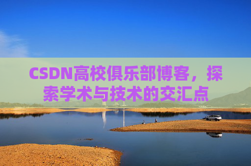 CSDN高校俱乐部博客，探索学术与技术的交汇点